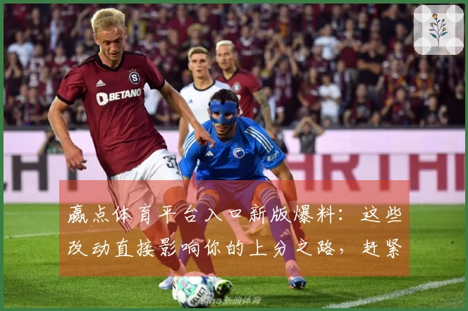 赢点体育平台入口新版爆料：这些改动直接影响你的上分之路，赶紧来看看！