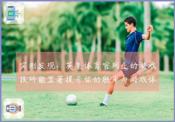 实测发现，英皇体育官网上的游戏技巧能显著提升你的胜率与游戏体验