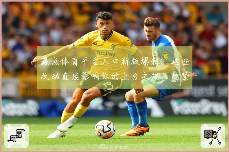 赢点体育平台入口新版爆料：这些改动直接影响你的上分之路，赶紧来看看！